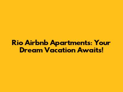 Rio Airbnb Apartments: Your Dream Vacation Awaits!