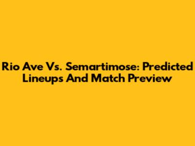 Rio Ave Vs. Semartimose: Predicted Lineups And Match Preview