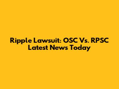 Ripple Lawsuit: OSC Vs. RPSC Latest News Today