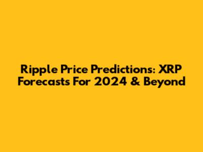Ripple Price Predictions: XRP Forecasts For 2024 & Beyond