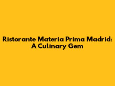 Ristorante Materia Prima Madrid: A Culinary Gem