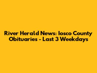 River Herald News: Iosco County Obituaries - Last 3 Weekdays
