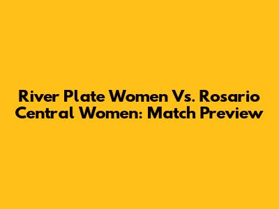 River Plate Women Vs. Rosario Central Women: Match Preview