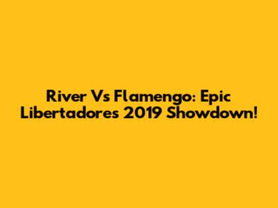 River Vs Flamengo: Epic Libertadores 2019 Showdown!