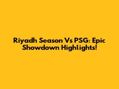 Riyadh Season Vs PSG: Epic Showdown Highlights!