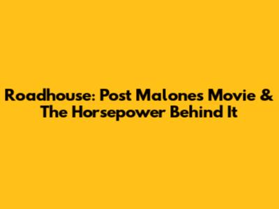 Roadhouse: Post Malone's Movie & The Horsepower Behind It