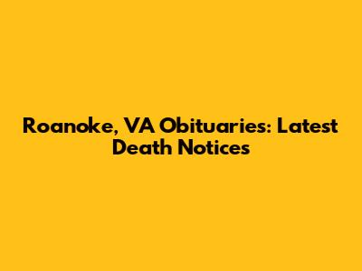 Roanoke, VA Obituaries: Latest Death Notices