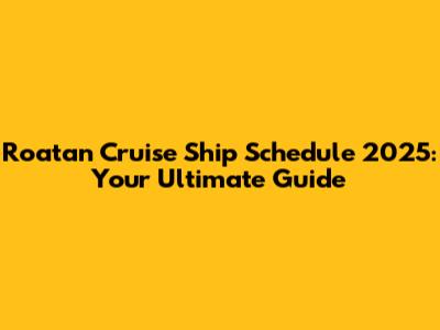 Roatan Cruise Ship Schedule 2025: Your Ultimate Guide