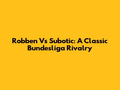 Robben Vs Subotic: A Classic Bundesliga Rivalry