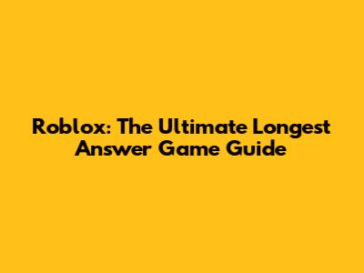 Roblox: The Ultimate Longest Answer Game Guide