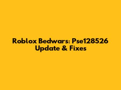 Roblox Bedwars: Pse128526 Update & Fixes