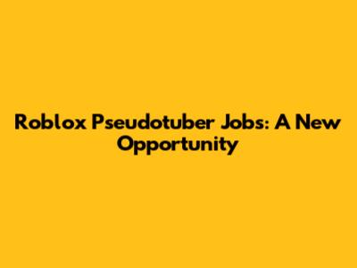 Roblox Pseudotuber Jobs: A New Opportunity