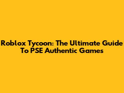 Roblox Tycoon: The Ultimate Guide To PSE Authentic Games