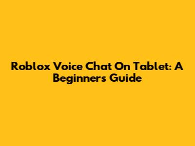 Roblox Voice Chat On Tablet: A Beginner's Guide