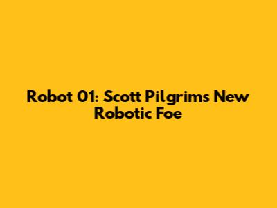 Robot 01: Scott Pilgrim's New Robotic Foe