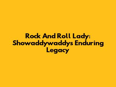 Rock And Roll Lady: Showaddywaddy's Enduring Legacy