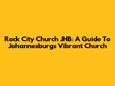 Rock City Church JHB: A Guide To Johannesburg's Vibrant Church