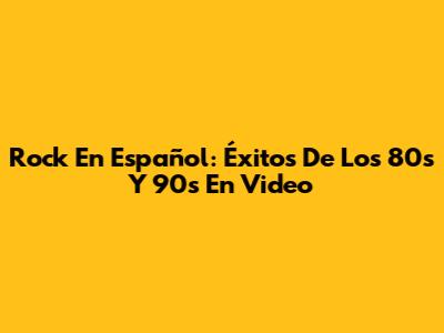 Rock En Español: Éxitos De Los 80s Y 90s En Video