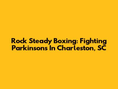 Rock Steady Boxing: Fighting Parkinson's In Charleston, SC
