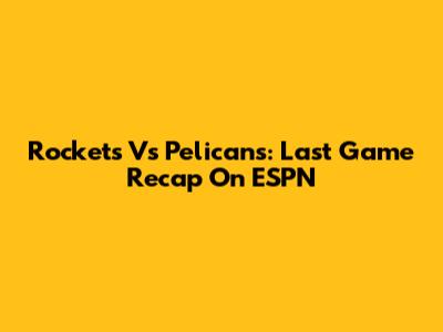 Rockets Vs Pelicans: Last Game Recap On ESPN