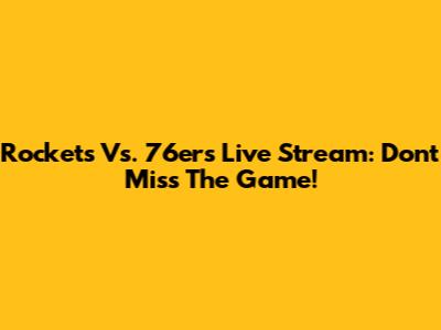 Rockets Vs. 76ers Live Stream: Don't Miss The Game!