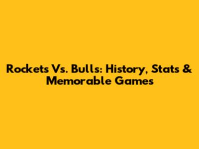 Rockets Vs. Bulls: History, Stats & Memorable Games