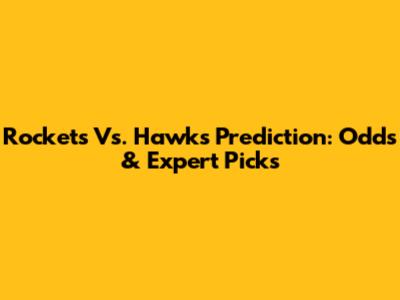 Rockets Vs. Hawks Prediction: Odds & Expert Picks