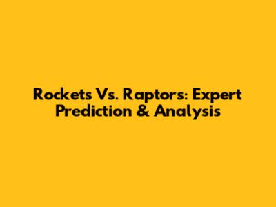 Rockets Vs. Raptors: Expert Prediction & Analysis