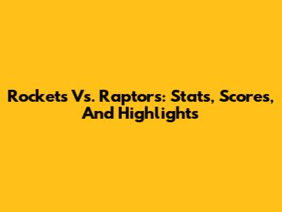 Rockets Vs. Raptors: Stats, Scores, And Highlights