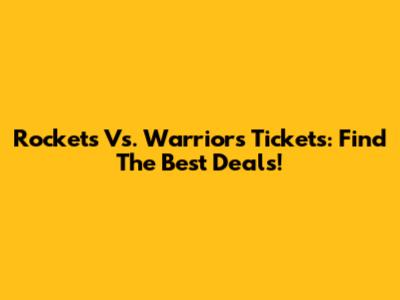 Rockets Vs. Warriors Tickets: Find The Best Deals!