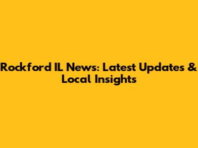Rockford IL News: Latest Updates & Local Insights