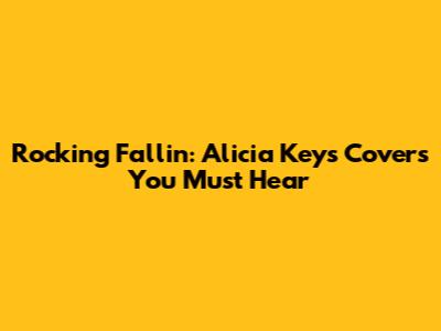 Rocking 'Fallin'': Alicia Keys Covers You Must Hear