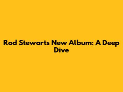 Rod Stewart's New Album: A Deep Dive