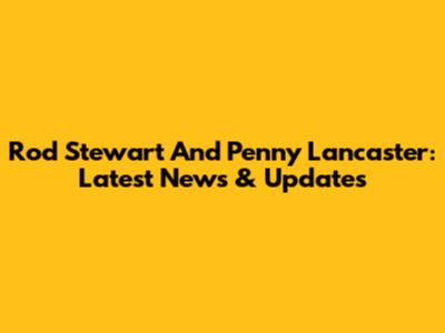 Rod Stewart And Penny Lancaster: Latest News & Updates