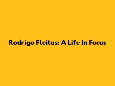 Rodrigo Fleitas: A Life In Focus