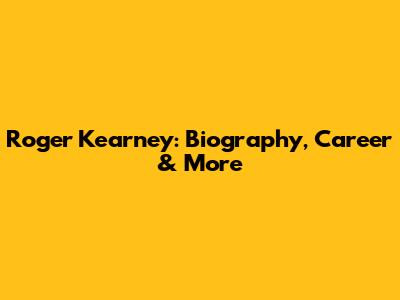 Roger Kearney: Biography, Career & More