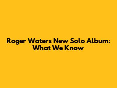 Roger Waters' New Solo Album: What We Know