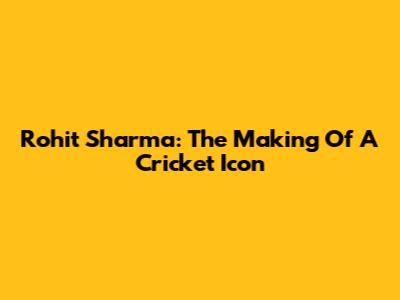 Rohit Sharma: The Making Of A Cricket Icon