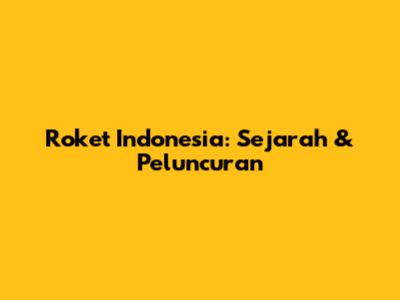 Roket Indonesia: Sejarah & Peluncuran