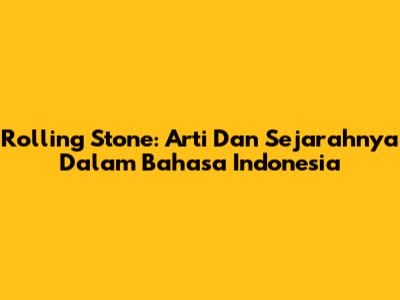 Rolling Stone: Arti Dan Sejarahnya Dalam Bahasa Indonesia