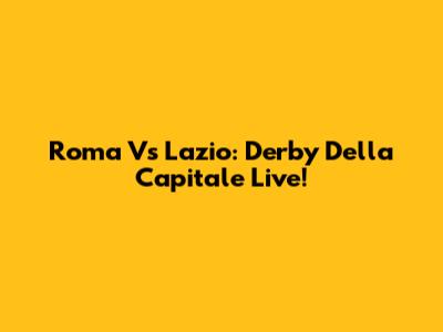 Roma Vs Lazio: Derby Della Capitale Live!