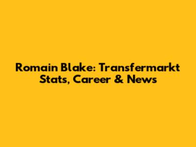 Romain Blake: Transfermarkt Stats, Career & News