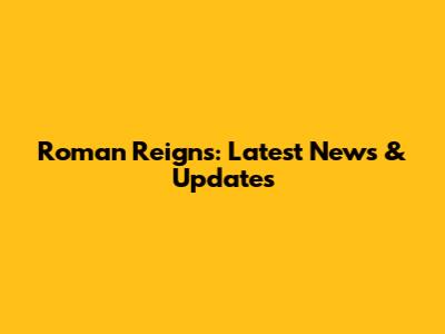 Roman Reigns: Latest News & Updates