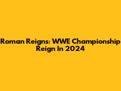 Roman Reigns: WWE Championship Reign In 2024