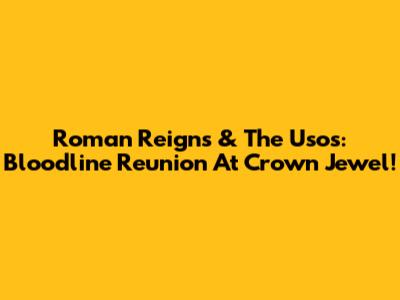 Roman Reigns & The Usos: Bloodline Reunion At Crown Jewel!