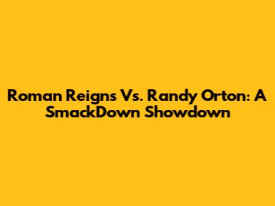 Roman Reigns Vs. Randy Orton: A SmackDown Showdown