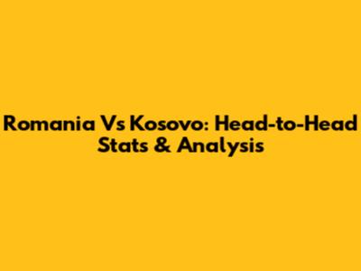 Romania Vs Kosovo: Head-to-Head Stats & Analysis