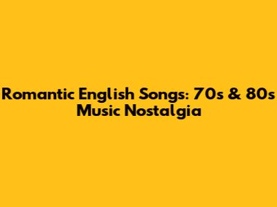 Romantic English Songs: 70s & 80s Music Nostalgia