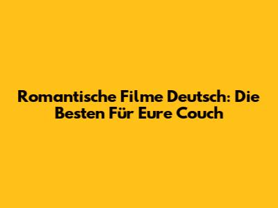 Romantische Filme Deutsch: Die Besten Für Eure Couch