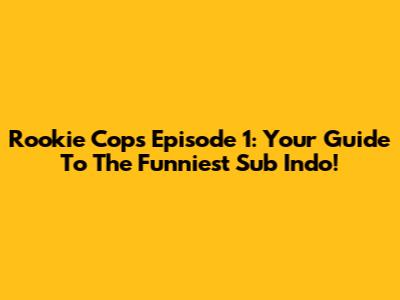 Rookie Cops Episode 1: Your Guide To The Funniest Sub Indo!